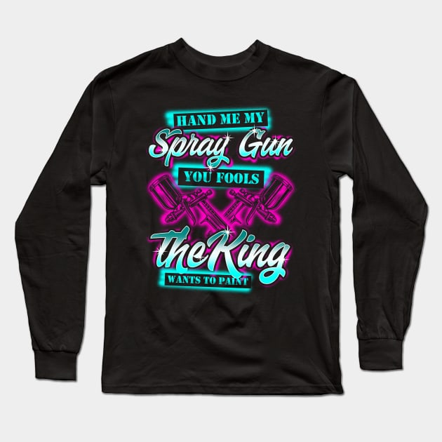 Hand Me My Spray Gun The King Wants To Paint Fun Car Painter Long Sleeve T-Shirt by Proficient Tees